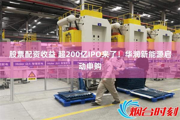 股票配资收益 超200亿IPO来了！华润新能源启动申购