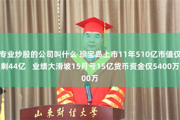 专业炒股的公司叫什么 珍宝岛上市11年510亿市值仅剩44亿   业绩大滑坡15月亏15亿货币资金仅5400万