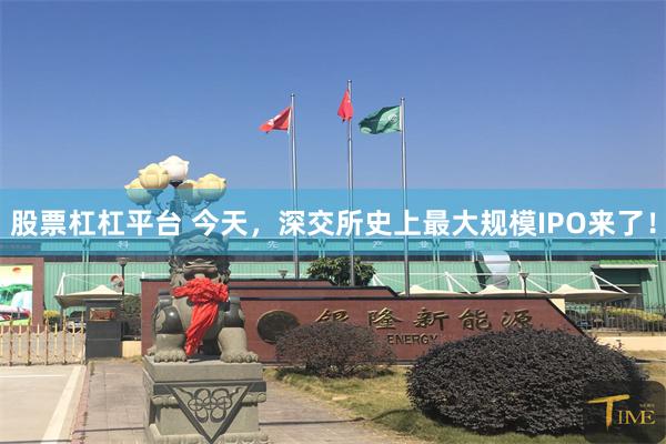 股票杠杠平台 今天，深交所史上最大规模IPO来了！