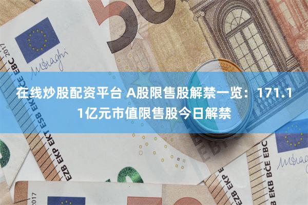 在线炒股配资平台 A股限售股解禁一览：171.11亿元市值限售股今日解禁