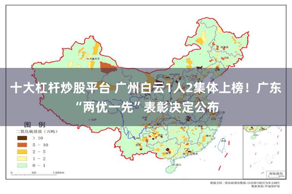 十大杠杆炒股平台 广州白云1人2集体上榜！广东“两优一先”表彰决定公布