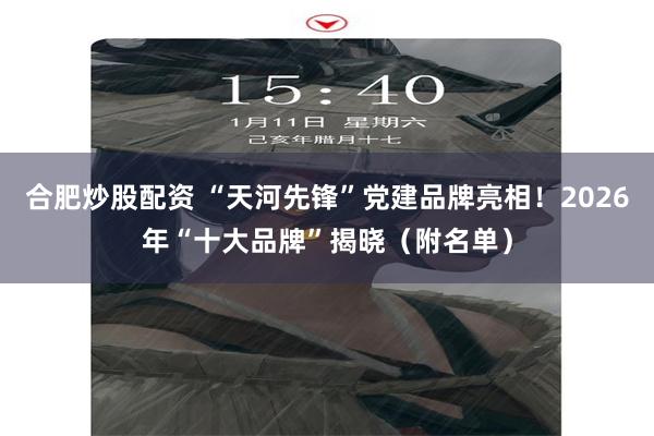 合肥炒股配资 “天河先锋”党建品牌亮相！2026年“十大品牌”揭晓（附名单）
