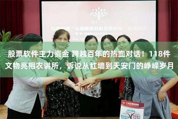 股票软件主力资金 跨越百年的热血对话！118件文物亮相农讲所，诉说从红墙到天安门的峥嵘岁月
