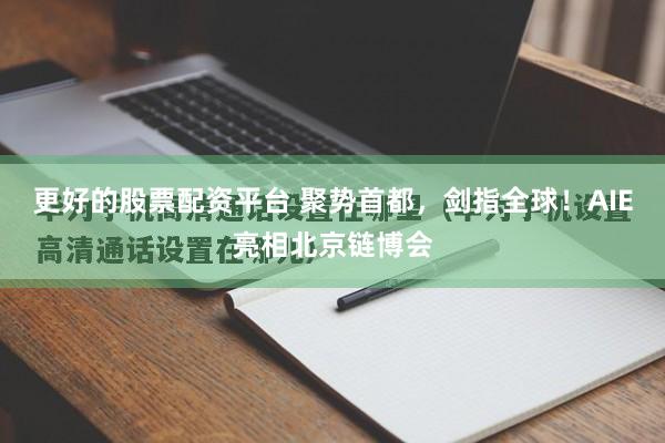 更好的股票配资平台 聚势首都,剑指全球!AIE亮相北京链博会