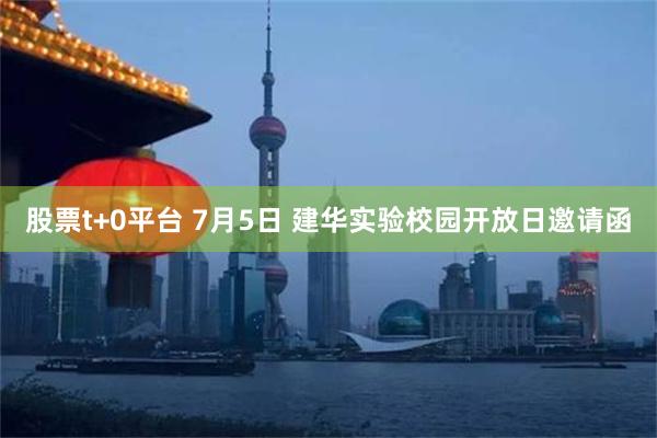股票t+0平台 7月5日 建华实验校园开放日邀请函