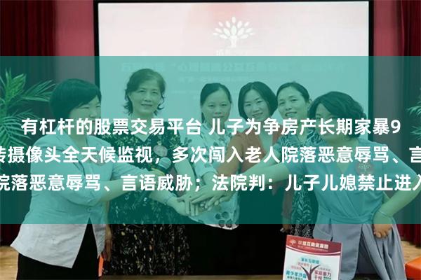 有杠杆的股票交易平台 儿子为争房产长期家暴94岁母亲:安装高清旋转摄像头全天候监视,多次闯入老人院落恶意辱骂、言语威胁;法院判:儿子儿媳禁止进入老人住所