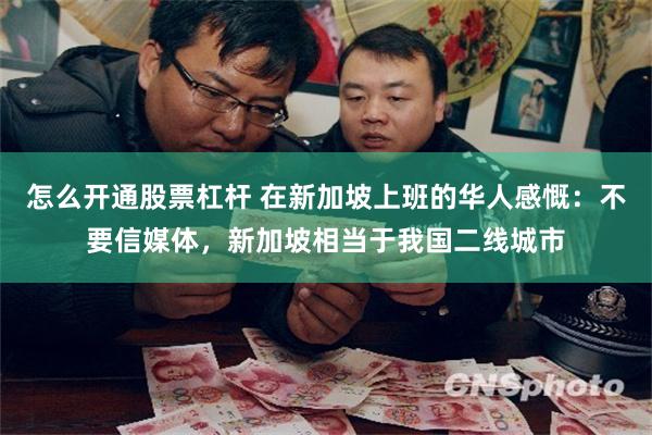 怎么开通股票杠杆 在新加坡上班的华人感慨:不要信媒体,新加坡相当于我国二线城市