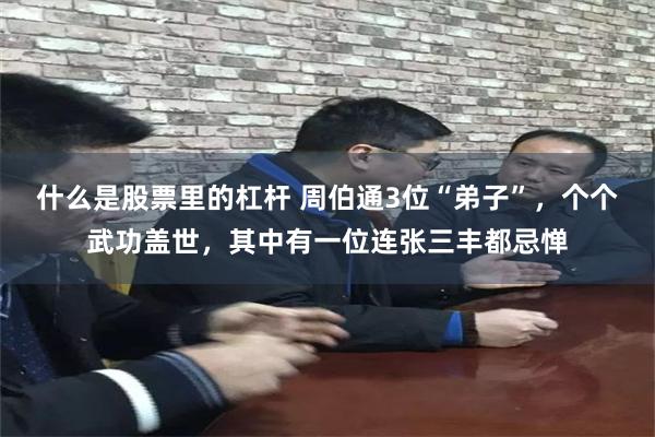 什么是股票里的杠杆 周伯通3位“弟子”,个个武功盖世,其中有一位连张三丰都忌惮