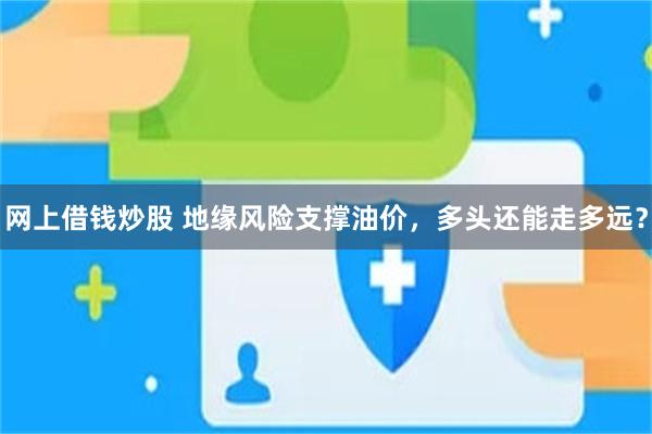 网上借钱炒股 地缘风险支撑油价,多头还能走多远?
