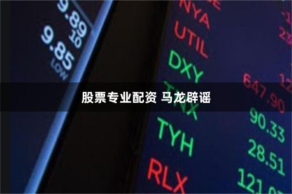 股票专业配资 马龙辟谣