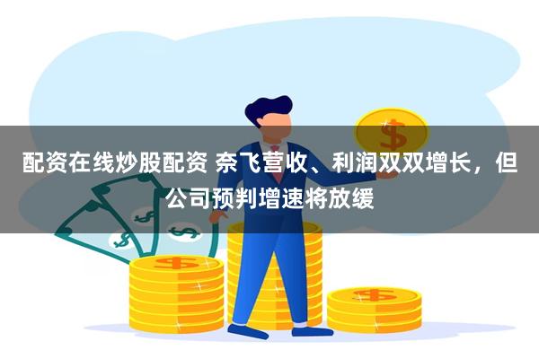 配资在线炒股配资 奈飞营收、利润双双增长，但公司预判增速将放缓