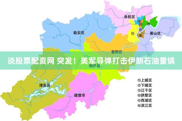 谈股票配资网 突发！美军导弹打击伊朗石油重镇
