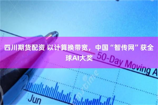 四川期货配资 以计算换带宽，中国“智传网”获全球AI大奖