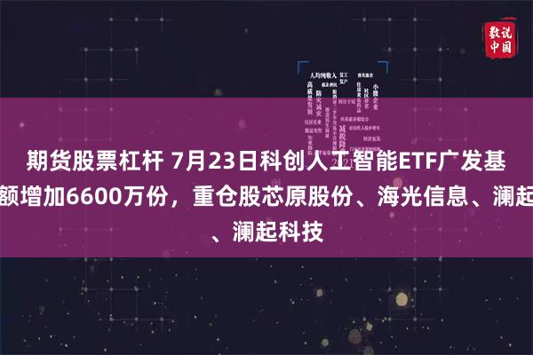 期货股票杠杆 7月23日科创人工智能ETF广发基金份额增加6600万份，重仓股芯原股份、海光信息、澜起科技
