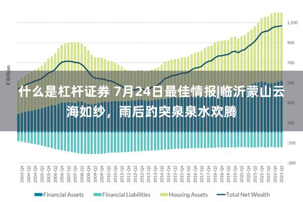 什么是杠杆证券 7月24日最佳情报|临沂蒙山云海如纱，雨后趵突泉泉水欢腾