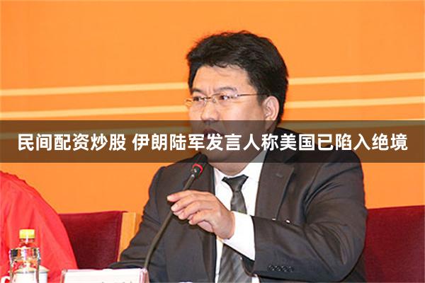 民间配资炒股 伊朗陆军发言人称美国已陷入绝境