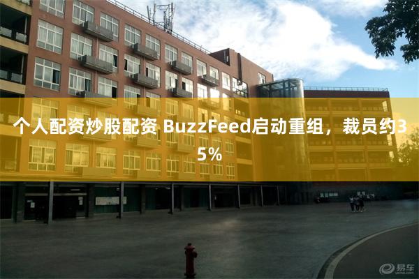个人配资炒股配资 BuzzFeed启动重组，裁员约35%