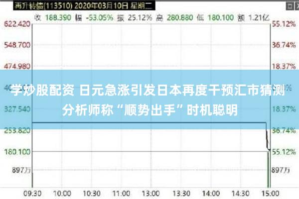 学炒股配资 日元急涨引发日本再度干预汇市猜测 分析师称“顺势出手”时机聪明