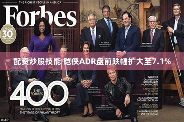 配资炒股技能 铠侠ADR盘前跌幅扩大至7.1%