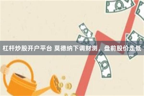 杠杆炒股开户平台 莫德纳下调财测，盘前股价走低
