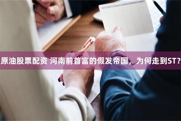 原油股票配资 河南前首富的假发帝国，为何走到ST？