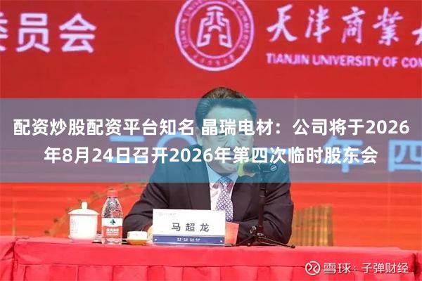 配资炒股配资平台知名 晶瑞电材：公司将于2026年8月24日召开2026年第四次临时股东会