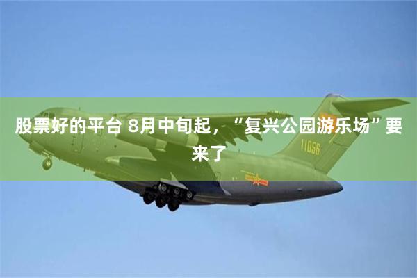 股票好的平台 8月中旬起，“复兴公园游乐场”要来了