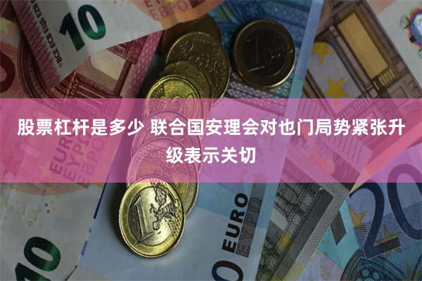 股票杠杆是多少 联合国安理会对也门局势紧张升级表示关切