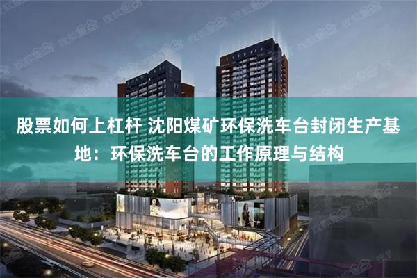 股票如何上杠杆 沈阳煤矿环保洗车台封闭生产基地：环保洗车台的工作原理与结构