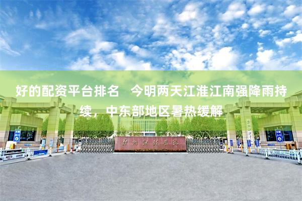 好的配资平台排名   今明两天江淮江南强降雨持续，中东部地区暑热缓解