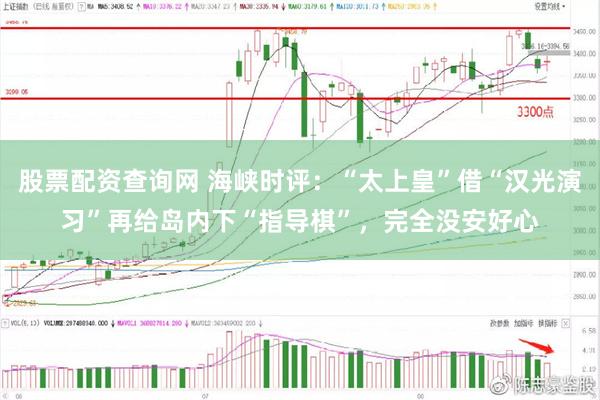 股票配资查询网 海峡时评：“太上皇”借“汉光演习”再给岛内下“指导棋”，完全没安好心