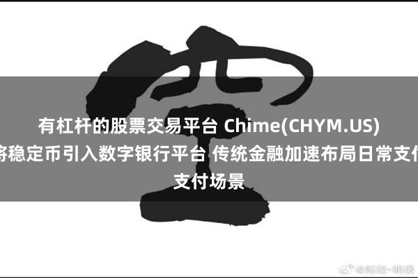 有杠杆的股票交易平台 Chime(CHYM.US)探索将稳定币引入数字银行平台 传统金融加速布局日常支付场景