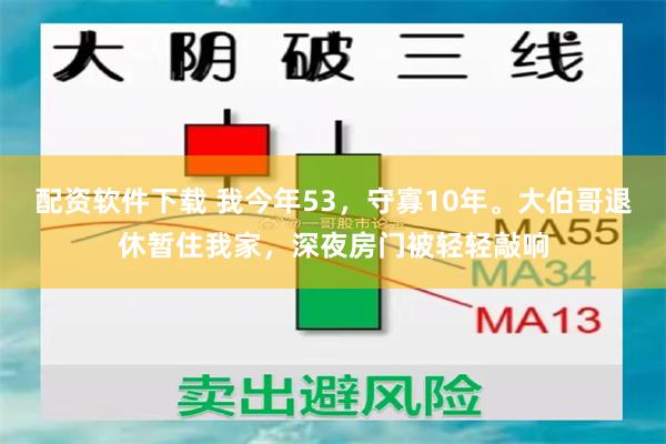 配资软件下载 我今年53，守寡10年。大伯哥退休暂住我家，深夜房门被轻轻敲响