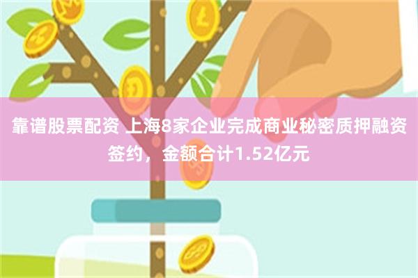 靠谱股票配资 上海8家企业完成商业秘密质押融资签约，金额合计1.52亿元