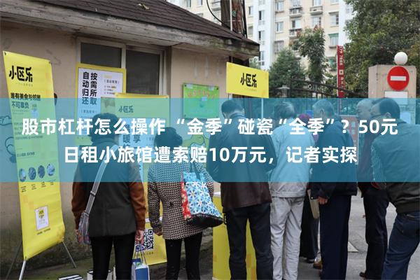 股市杠杆怎么操作 “金季”碰瓷“全季”？50元日租小旅馆遭索赔10万元，记者实探