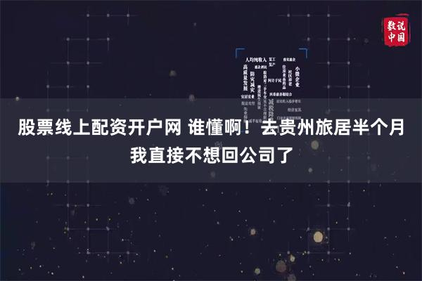 股票线上配资开户网 谁懂啊！去贵州旅居半个月我直接不想回公司了
