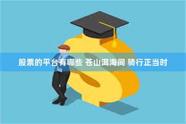 股票的平台有哪些 苍山洱海间 骑行正当时