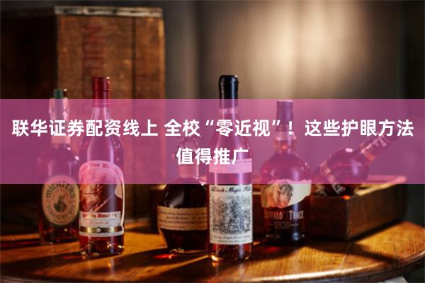 联华证券配资线上 全校“零近视”！这些护眼方法值得推广