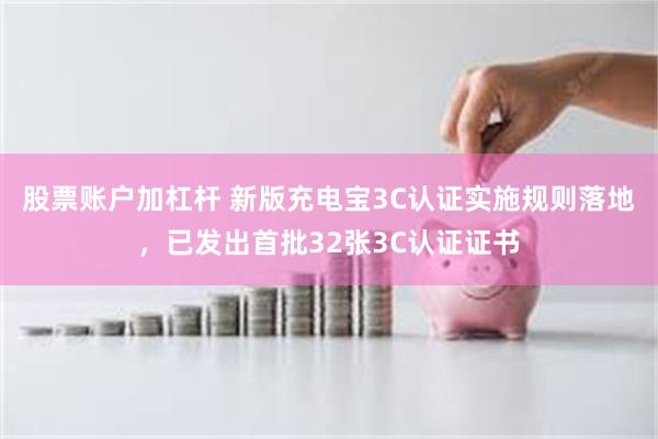 股票账户加杠杆 新版充电宝3C认证实施规则落地，已发出首批32张3C认证证书