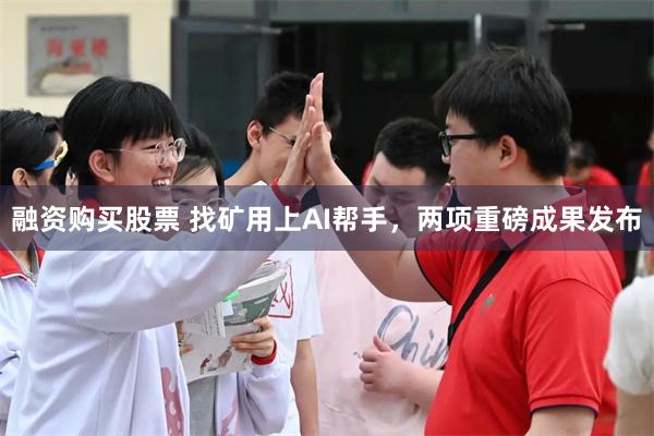 融资购买股票 找矿用上AI帮手，两项重磅成果发布