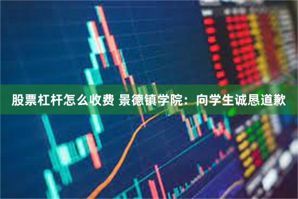 股票杠杆怎么收费 景德镇学院：向学生诚恳道歉