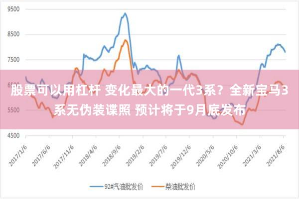 股票可以用杠杆 变化最大的一代3系？全新宝马3系无伪装谍照 预计将于9月底发布