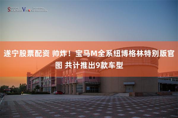 遂宁股票配资 帅炸!宝马M全系纽博格林特别版官图 共计推出9款车型