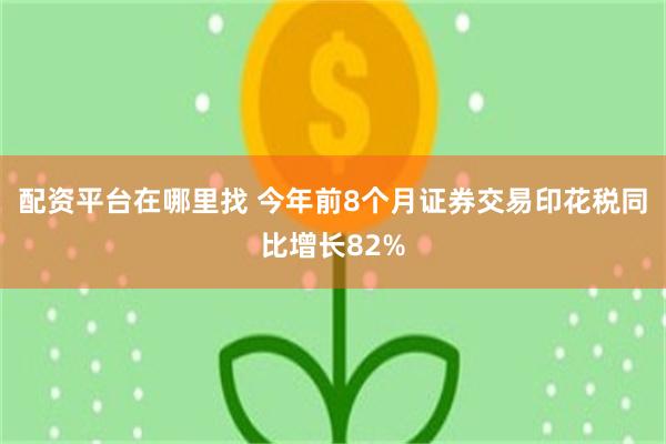 配资平台在哪里找 今年前8个月证券交易印花税同比增长82%