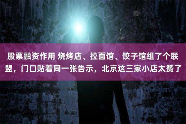 股票融资作用 烧烤店、拉面馆、饺子馆组了个联盟，门口贴着同一张告示，北京这三家小店太赞了