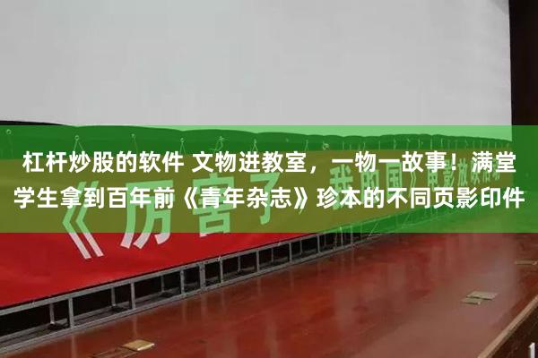 杠杆炒股的软件 文物进教室，一物一故事！满堂学生拿到百年前《青年杂志》珍本的不同页影印件