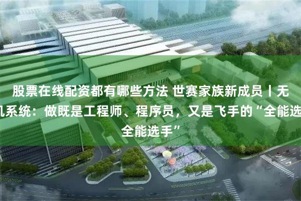 股票在线配资都有哪些方法 世赛家族新成员丨无人机系统:做既是工程师、程序员,又是飞手的“全能选手”