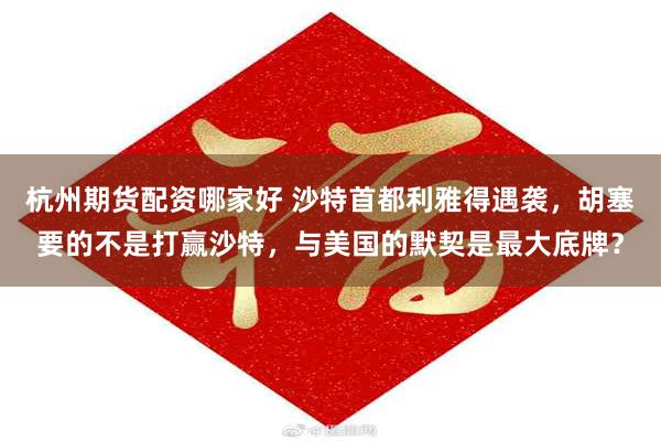 杭州期货配资哪家好 沙特首都利雅得遇袭，胡塞要的不是打赢沙特，与美国的默契是最大底牌？