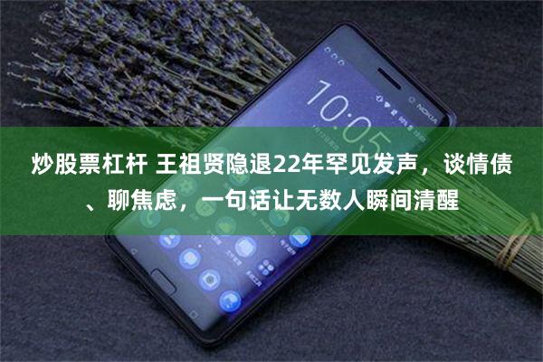 炒股票杠杆 王祖贤隐退22年罕见发声，谈情债、聊焦虑，一句话让无数人瞬间清醒