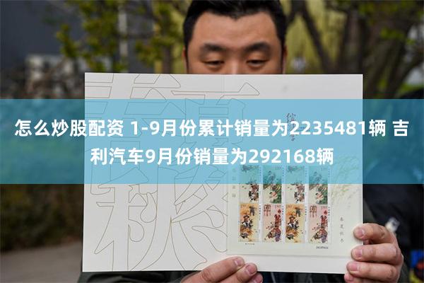 怎么炒股配资 1-9月份累计销量为2235481辆 吉利汽车9月份销量为292168辆